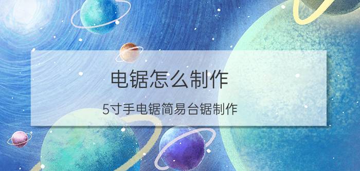 电锯怎么制作 5寸手电锯简易台锯制作？